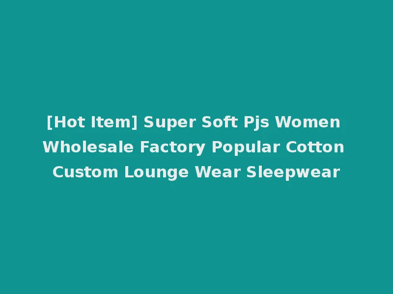 [Hot Item] Super Soft Pjs Women Wholesale Factory Popular Cotton Custom Lounge Wear Sleepwear