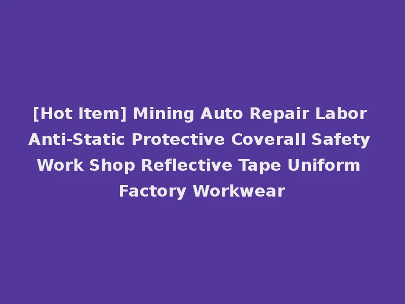 [Hot Item] Mining Auto Repair Labor Anti-Static Protective Coverall Safety Work Shop Reflective Tape Uniform Factory Workwear