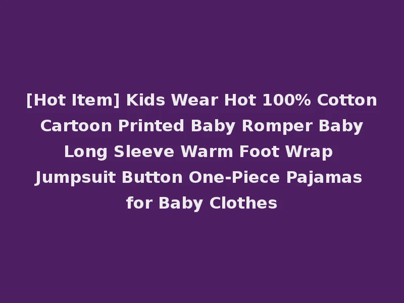 [Hot Item] Kids Wear Hot 100% Cotton Cartoon Printed Baby Romper Baby Long Sleeve Warm Foot Wrap Jumpsuit Button One-Piece Pajamas for Baby Clothes