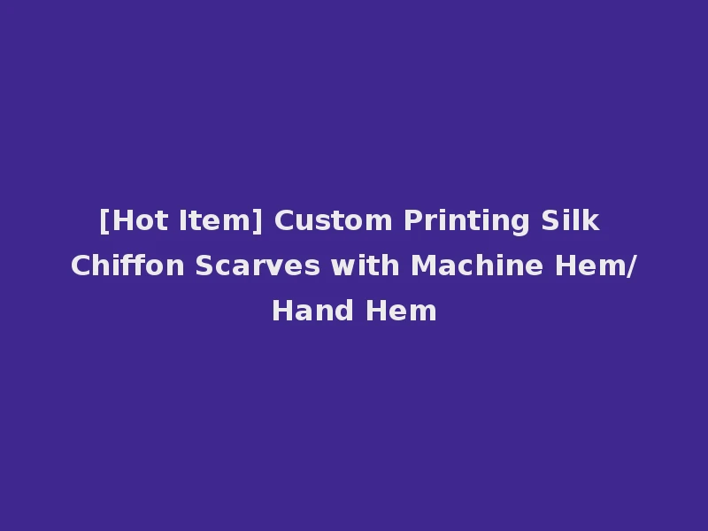 [Hot Item] Custom Printing Silk Chiffon Scarves with Machine Hem/Hand Hem