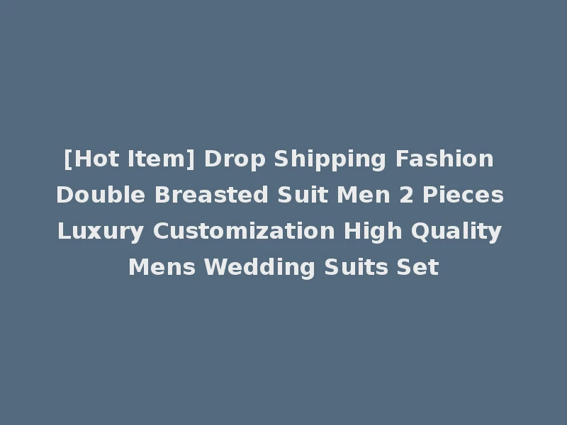 [Hot Item] Drop Shipping Fashion Double Breasted Suit Men 2 Pieces Luxury Customization High Quality Mens Wedding Suits Set