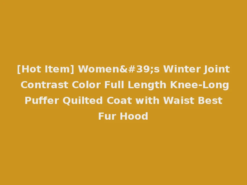 [Hot Item] Women's Winter Joint Contrast Color Full Length Knee-Long Puffer Quilted Coat with Waist Best Fur Hood