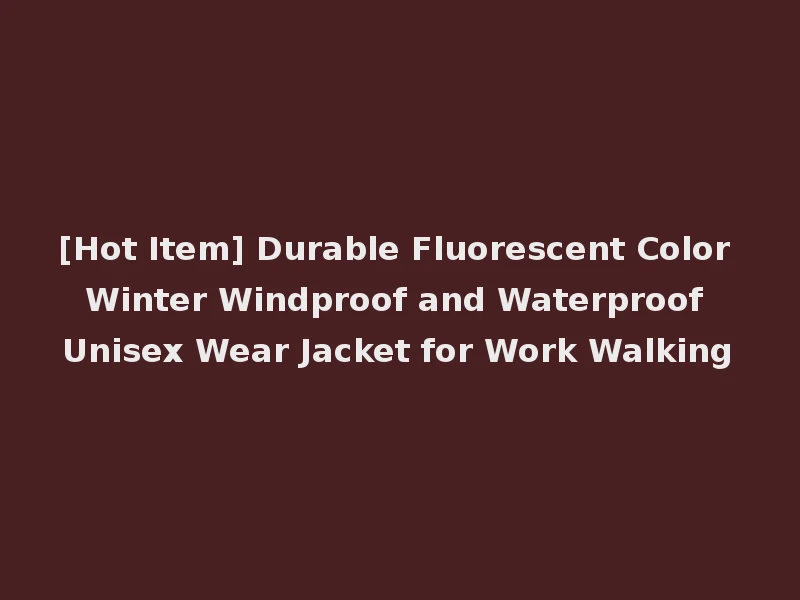 [Hot Item] Durable Fluorescent Color Winter Windproof and Waterproof Unisex Wear Jacket for Work Walking