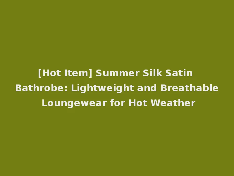 [Hot Item] Summer Silk Satin Bathrobe: Lightweight and Breathable Loungewear for Hot Weather