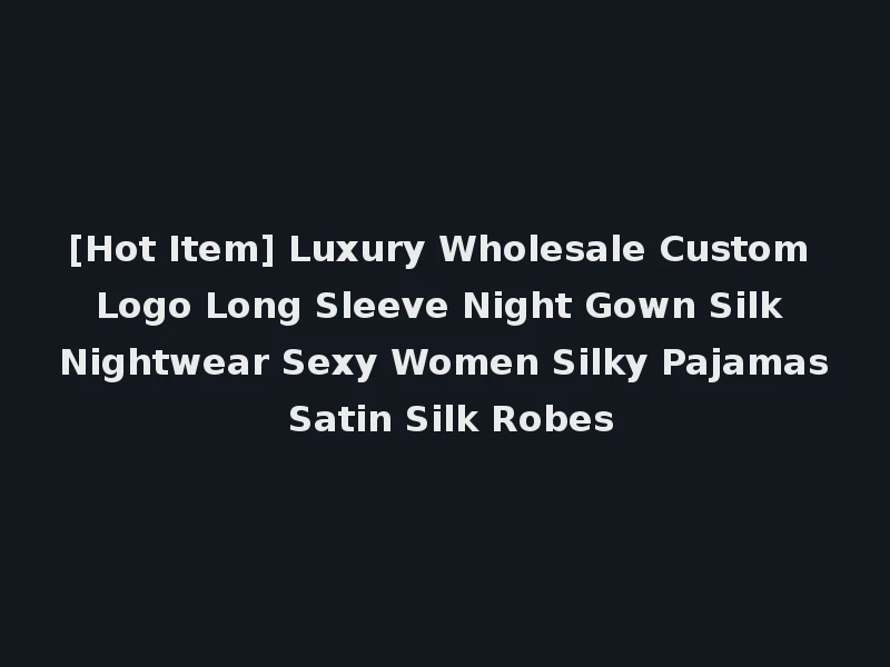 [Hot Item] Luxury Wholesale Custom Logo Long Sleeve Night Gown Silk Nightwear Sexy Women Silky Pajamas Satin Silk Robes