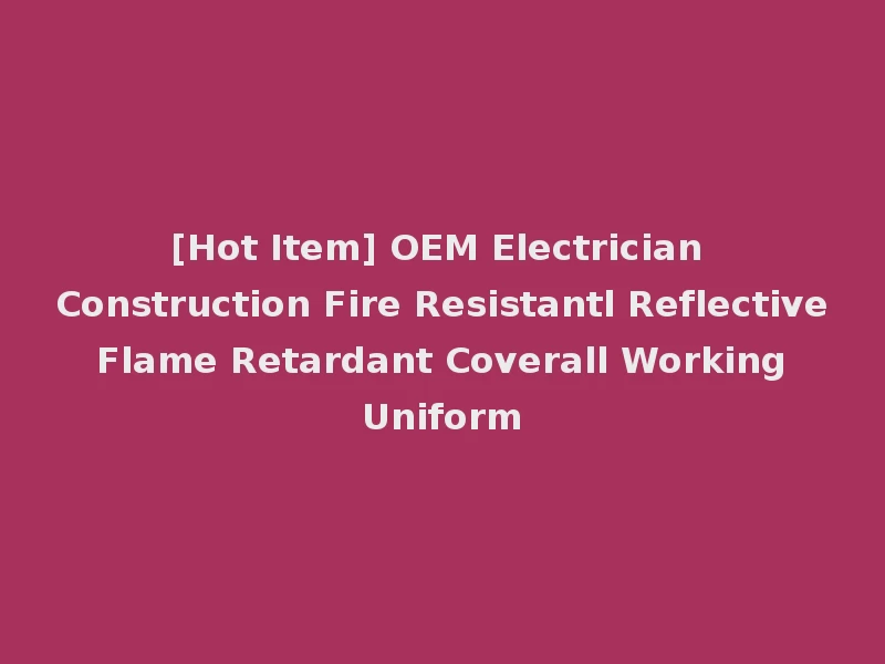 [Hot Item] OEM Electrician Construction Fire Resistantl Reflective Flame Retardant Coverall Working Uniform