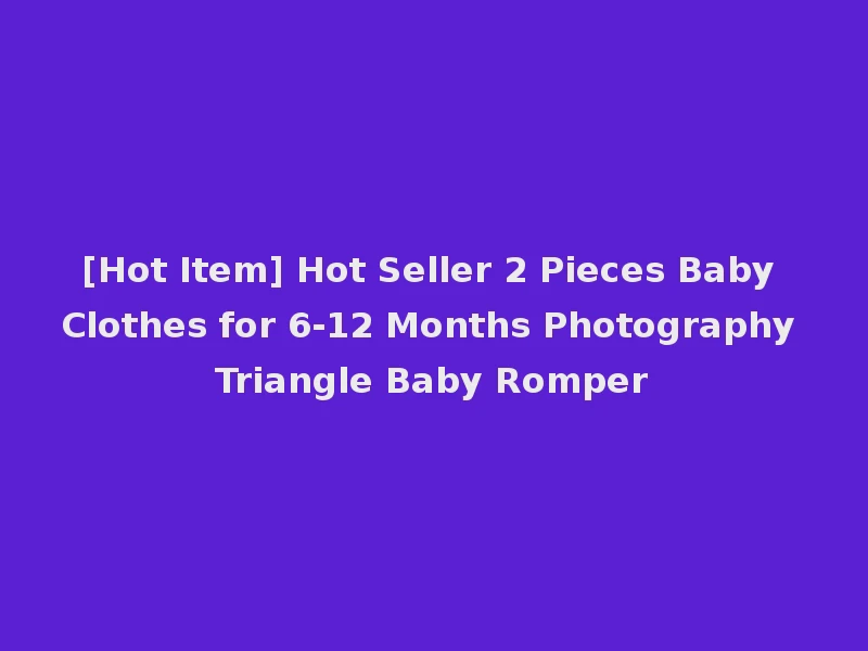 [Hot Item] Hot Seller 2 Pieces Baby Clothes for 6-12 Months Photography Triangle Baby Romper