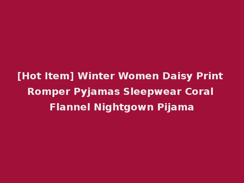 [Hot Item] Winter Women Daisy Print Romper Pyjamas Sleepwear Coral Flannel Nightgown Pijama