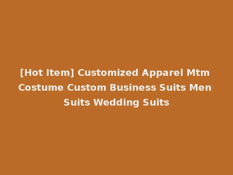 [Hot Item] Customized Apparel Mtm Costume Custom Business Suits Men Suits Wedding Suits