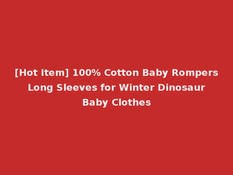 [Hot Item] 100% Cotton Baby Rompers Long Sleeves for Winter Dinosaur Baby Clothes