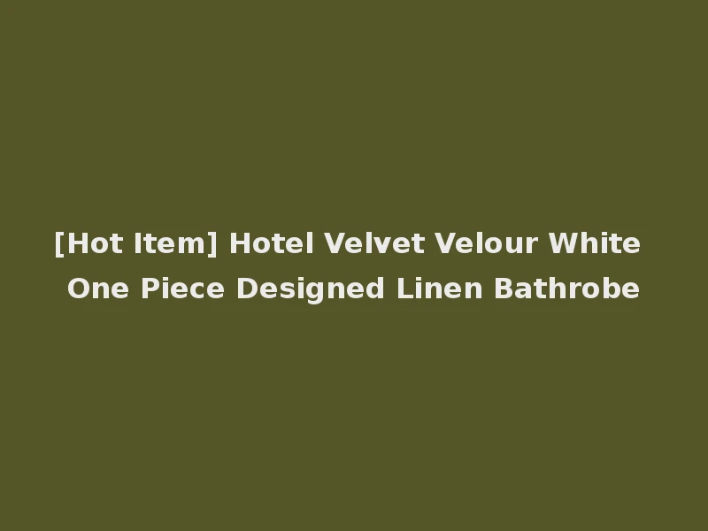 [Hot Item] Hotel Velvet Velour White One Piece Designed Linen Bathrobe