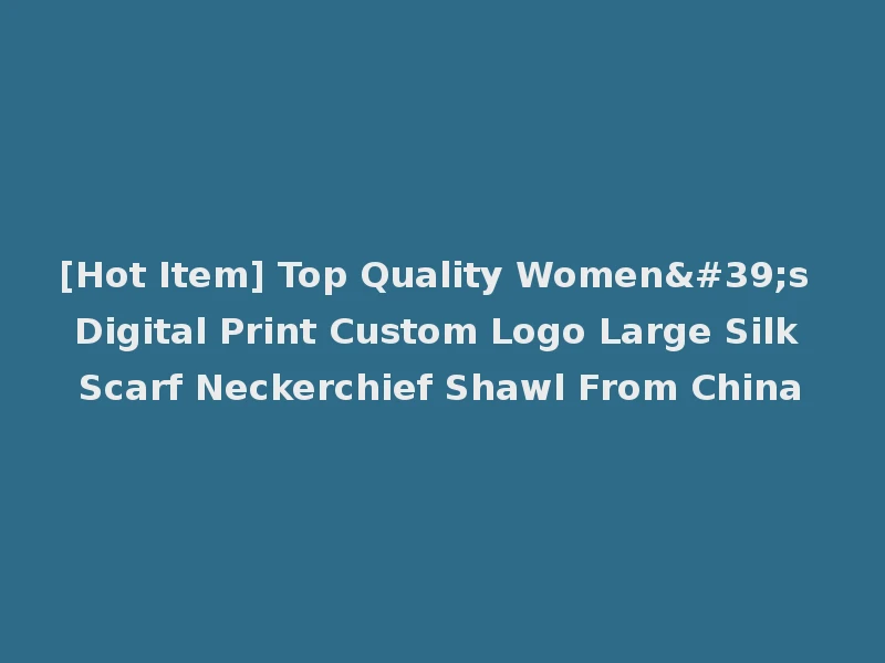 [Hot Item] Top Quality Women's Digital Print Custom Logo Large Silk Scarf Neckerchief Shawl From China