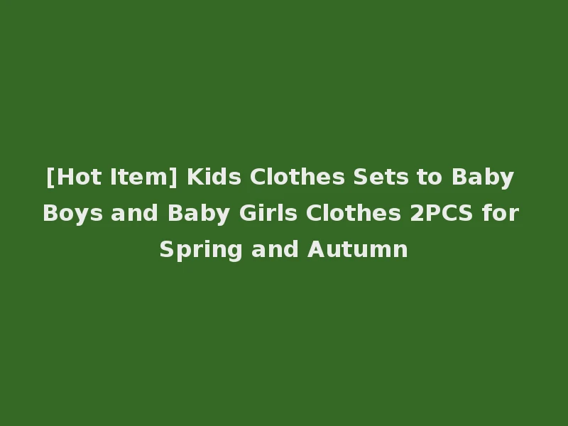 [Hot Item] Kids Clothes Sets to Baby Boys and Baby Girls Clothes 2PCS for Spring and Autumn