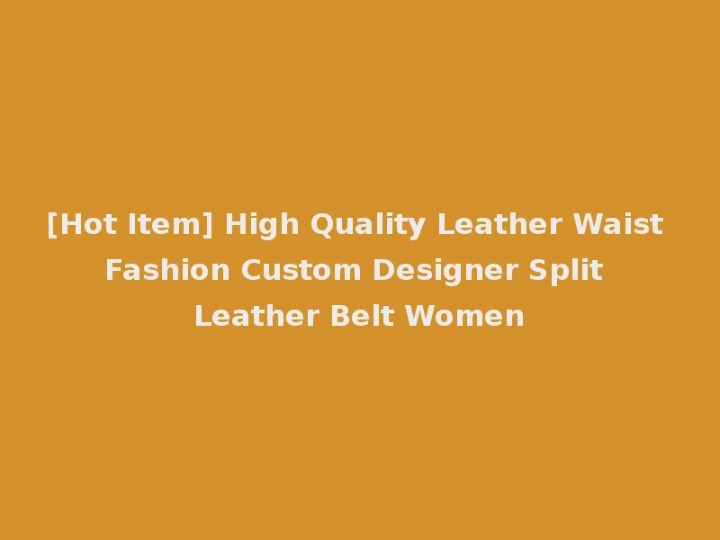 [Hot Item] High Quality Leather Waist Fashion Custom Designer Split Leather Belt Women