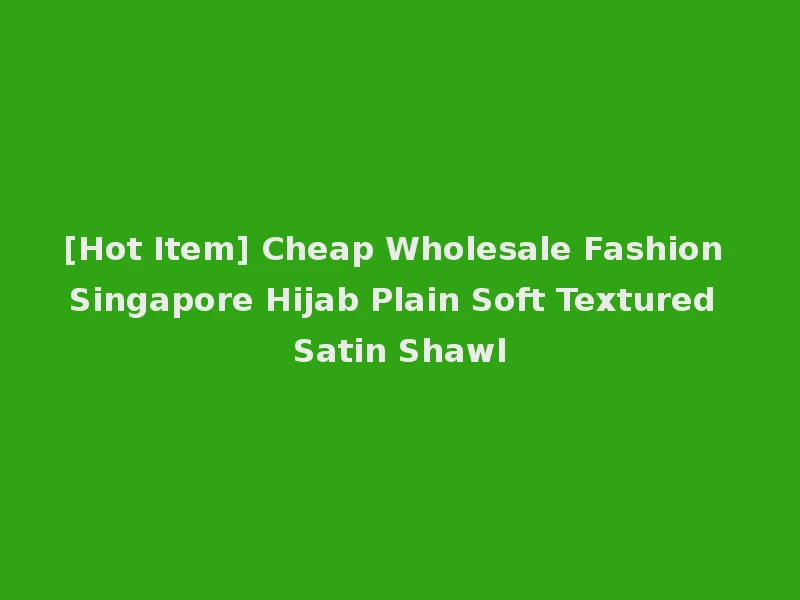 [Hot Item] Cheap Wholesale Fashion Singapore Hijab Plain Soft Textured Satin Shawl