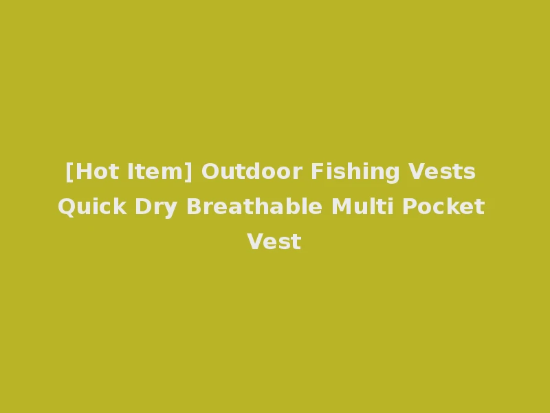[Hot Item] Outdoor Fishing Vests Quick Dry Breathable Multi Pocket Vest