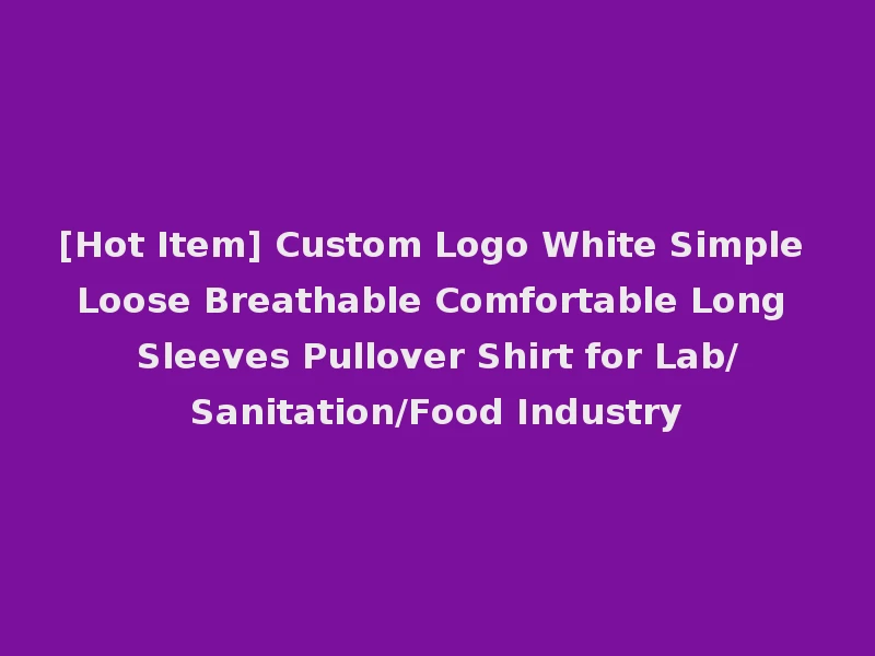 [Hot Item] Custom Logo White Simple Loose Breathable Comfortable Long Sleeves Pullover Shirt for Lab/Sanitation/Food Industry
