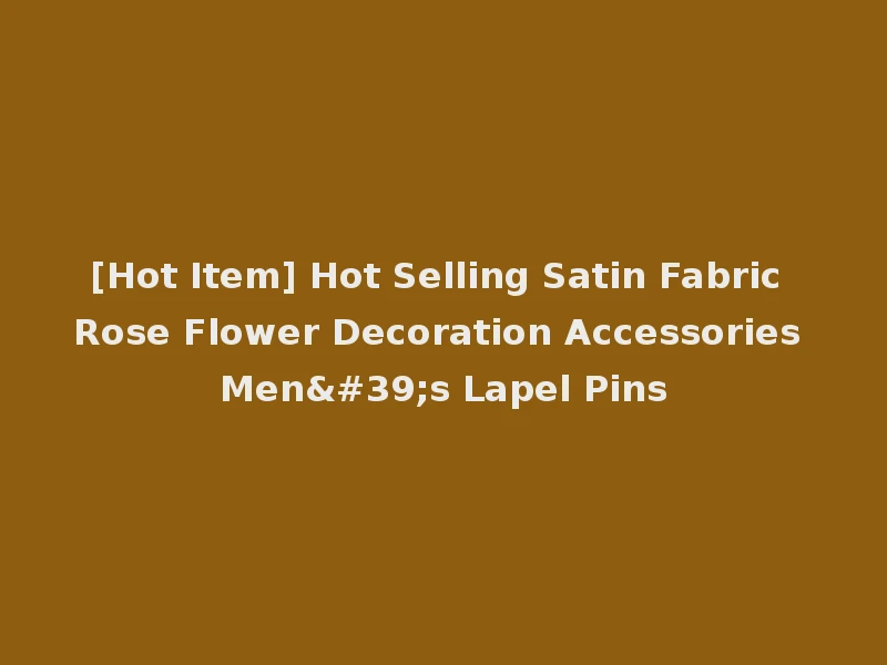 [Hot Item] Hot Selling Satin Fabric Rose Flower Decoration Accessories Men's Lapel Pins