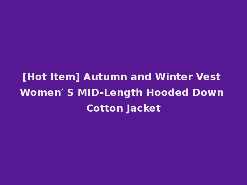[Hot Item] Autumn and Winter Vest Women′ S MID-Length Hooded Down Cotton Jacket