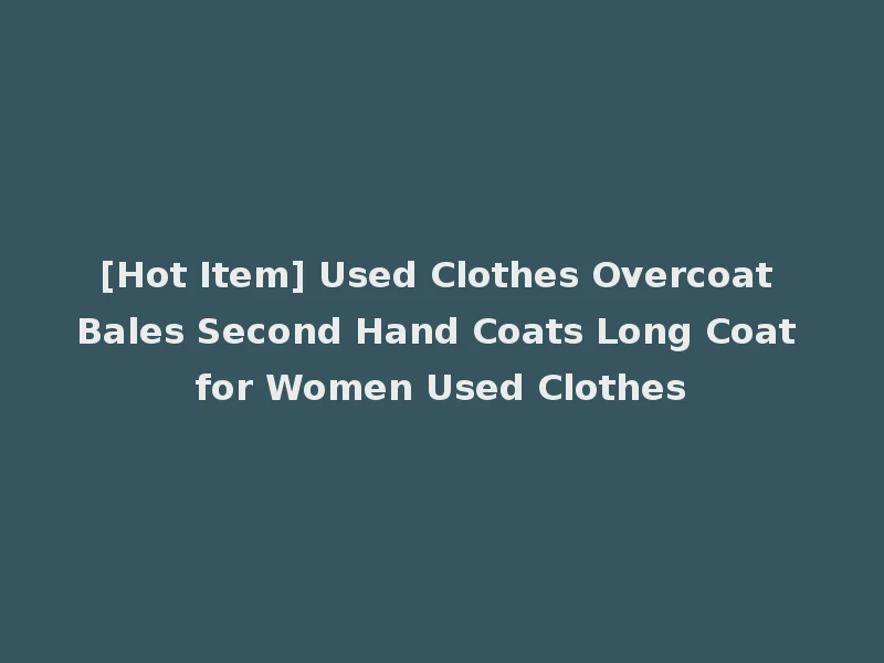 [Hot Item] Used Clothes Overcoat Bales Second Hand Coats Long Coat for Women Used Clothes
