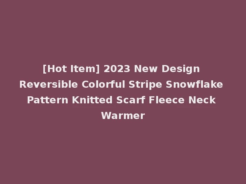 [Hot Item] 2023 New Design Reversible Colorful Stripe Snowflake Pattern Knitted Scarf Fleece Neck Warmer