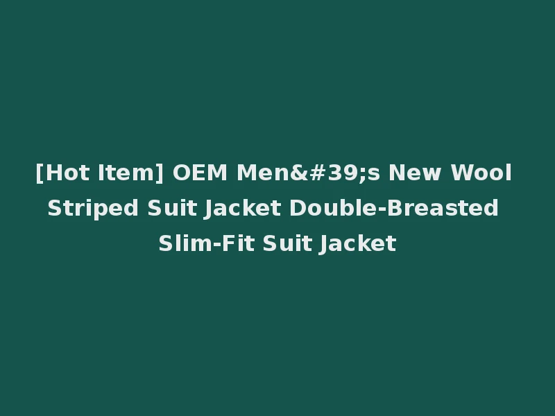 [Hot Item] OEM Men's New Wool Striped Suit Jacket Double-Breasted Slim-Fit Suit Jacket
