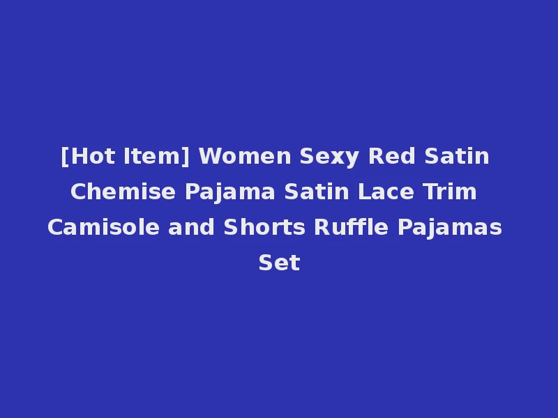[Hot Item] Women Sexy Red Satin Chemise Pajama Satin Lace Trim Camisole and Shorts Ruffle Pajamas Set