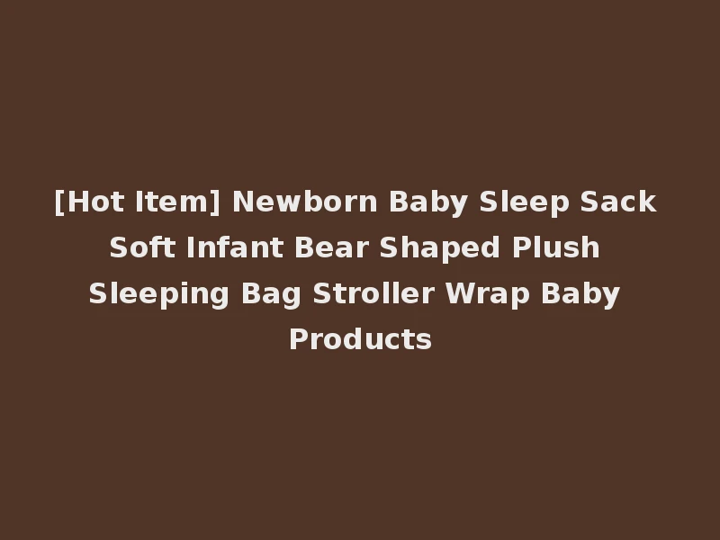 [Hot Item] Newborn Baby Sleep Sack Soft Infant Bear Shaped Plush Sleeping Bag Stroller Wrap Baby Products