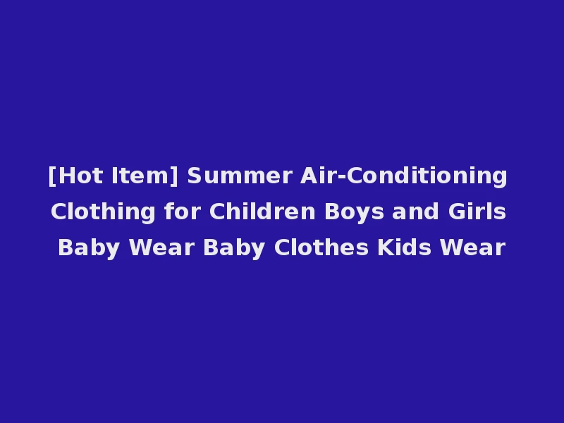 [Hot Item] Summer Air-Conditioning Clothing for Children Boys and Girls Baby Wear Baby Clothes Kids Wear