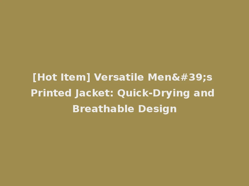 [Hot Item] Versatile Men's Printed Jacket: Quick-Drying and Breathable Design