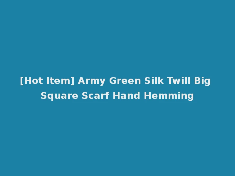[Hot Item] Army Green Silk Twill Big Square Scarf Hand Hemming