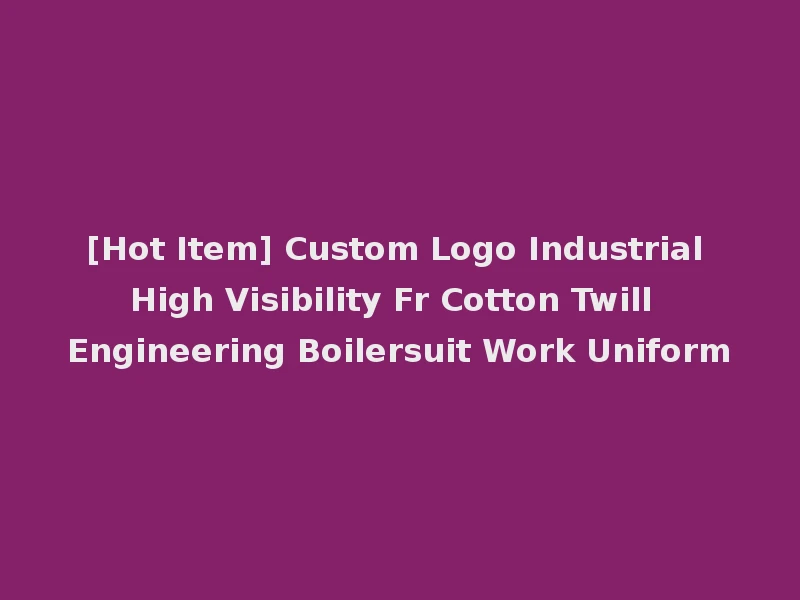 [Hot Item] Custom Logo Industrial High Visibility Fr Cotton Twill Engineering Boilersuit Work Uniform