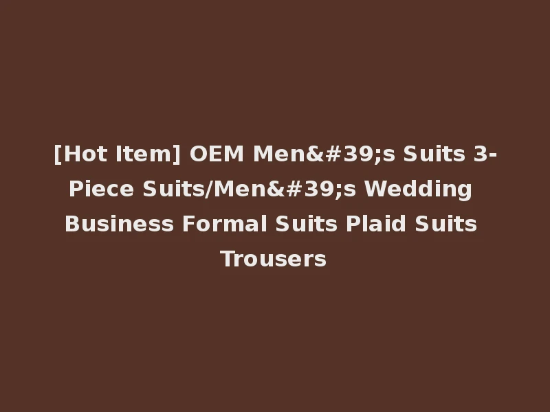 [Hot Item] OEM Men's Suits 3-Piece Suits/Men's Wedding Business Formal Suits Plaid Suits Trousers