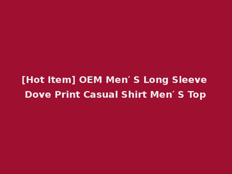 [Hot Item] OEM Men′ S Long Sleeve Dove Print Casual Shirt Men′ S Top