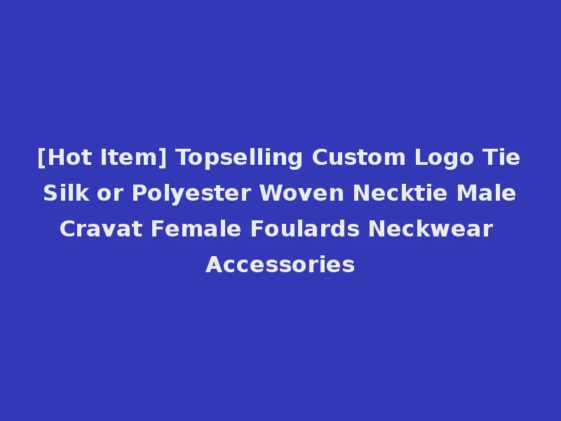 [Hot Item] Topselling Custom Logo Tie Silk or Polyester Woven Necktie Male Cravat Female Foulards Neckwear Accessories