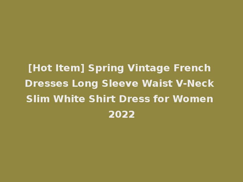 [Hot Item] Spring Vintage French Dresses Long Sleeve Waist V-Neck Slim White Shirt Dress for Women 2022