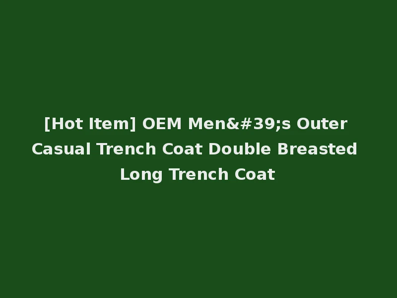 [Hot Item] OEM Men's Outer Casual Trench Coat Double Breasted Long Trench Coat