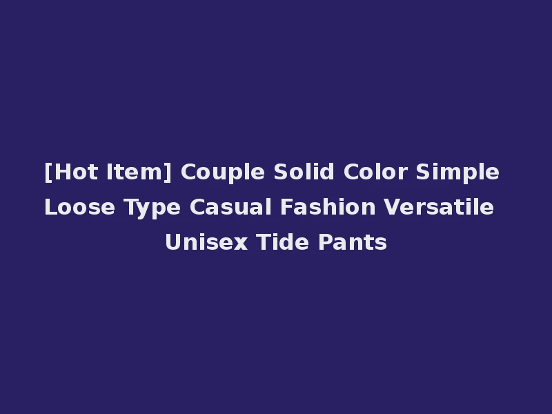 [Hot Item] Couple Solid Color Simple Loose Type Casual Fashion Versatile Unisex Tide Pants