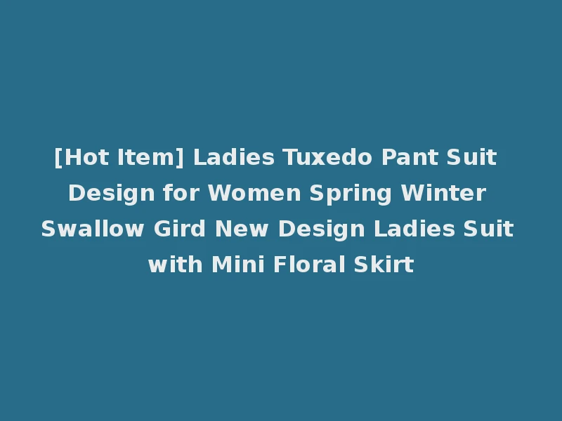 [Hot Item] Ladies Tuxedo Pant Suit Design for Women Spring Winter Swallow Gird New Design Ladies Suit with Mini Floral Skirt
