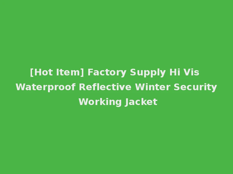 [Hot Item] Factory Supply Hi Vis Waterproof Reflective Winter Security Working Jacket