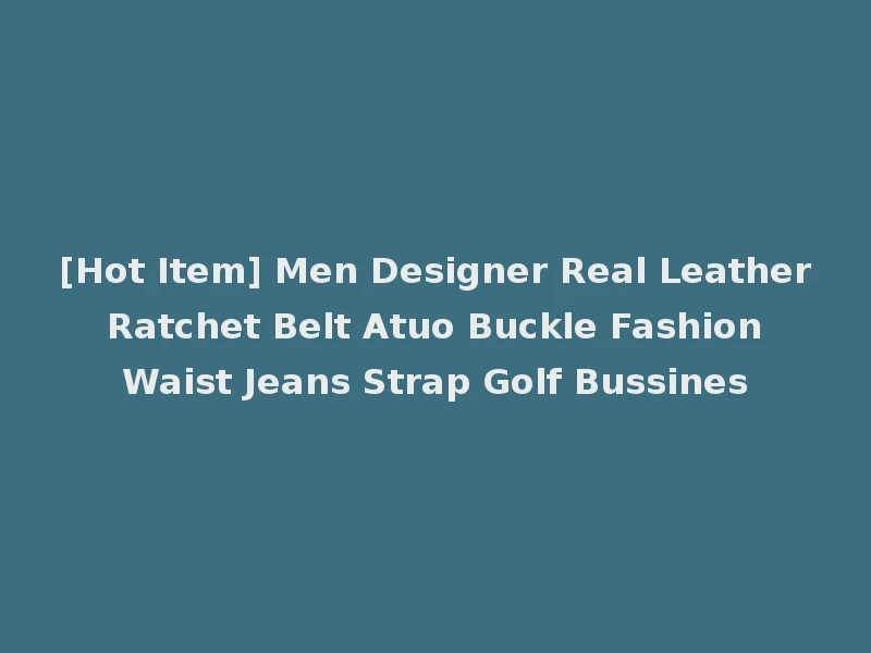 [Hot Item] Men Designer Real Leather Ratchet Belt Atuo Buckle Fashion Waist Jeans Strap Golf Bussines