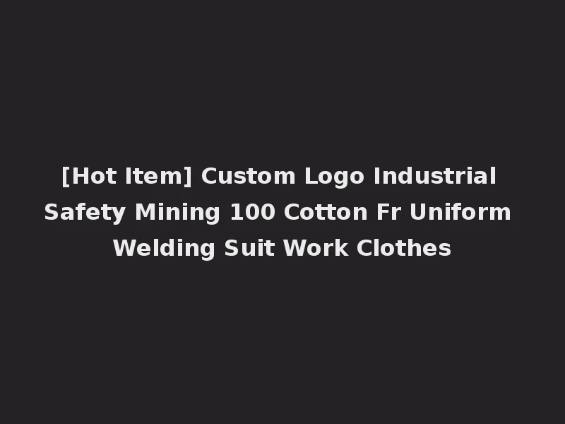 [Hot Item] Custom Logo Industrial Safety Mining 100 Cotton Fr Uniform Welding Suit Work Clothes