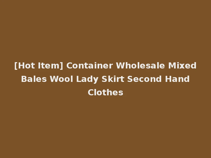 [Hot Item] Container Wholesale Mixed Bales Wool Lady Skirt Second Hand Clothes