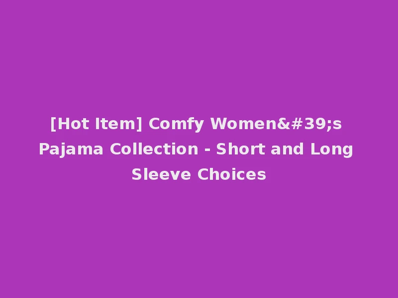 [Hot Item] Comfy Women's Pajama Collection - Short and Long Sleeve Choices