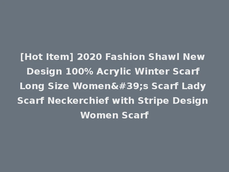 [Hot Item] 2020 Fashion Shawl New Design 100% Acrylic Winter Scarf Long Size Women's Scarf Lady Scarf Neckerchief with Stripe Design Women Scarf