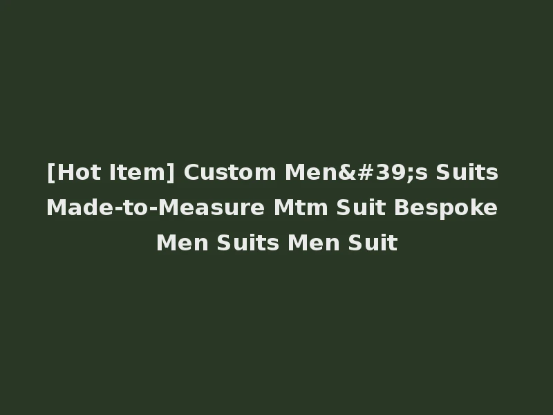 [Hot Item] Custom Men's Suits Made-to-Measure Mtm Suit Bespoke Men Suits Men Suit