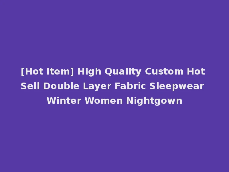[Hot Item] High Quality Custom Hot Sell Double Layer Fabric Sleepwear Winter Women Nightgown