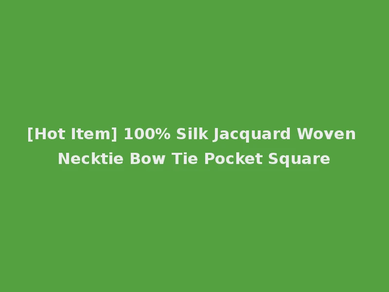 [Hot Item] 100% Silk Jacquard Woven Necktie Bow Tie Pocket Square