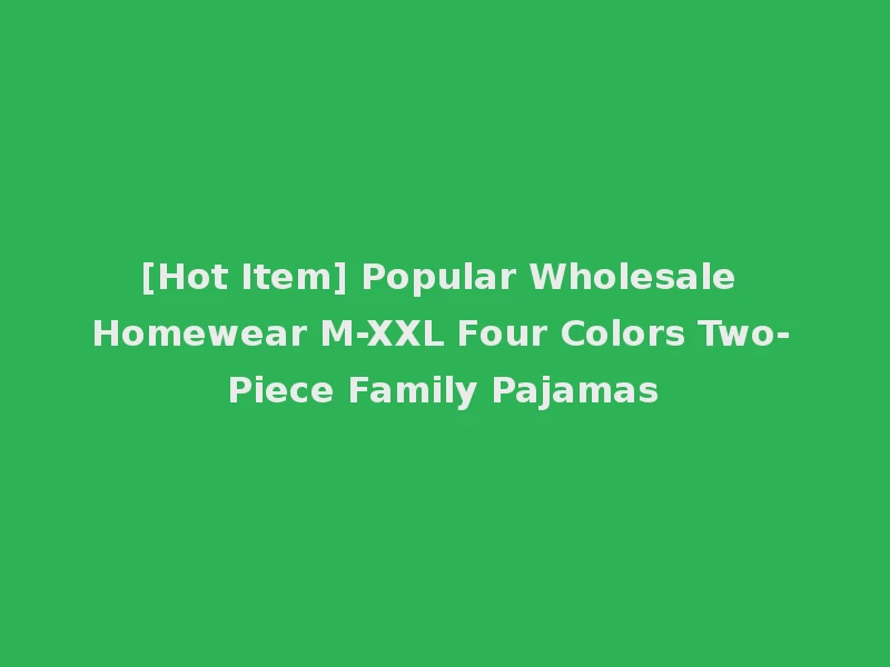 [Hot Item] Popular Wholesale Homewear M-XXL Four Colors Two-Piece Family Pajamas