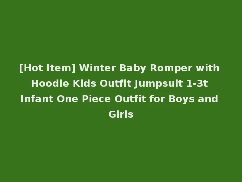 [Hot Item] Winter Baby Romper with Hoodie Kids Outfit Jumpsuit 1-3t Infant One Piece Outfit for Boys and Girls